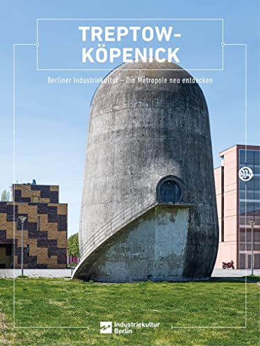 Treptow-Köpenick: Berliner Industriekultur - Die Metropole neu entdecken (Berliner Schriften zur Industriekultur: Hg. Berliner Zentrum Industriekultur) von Ammian Verlag