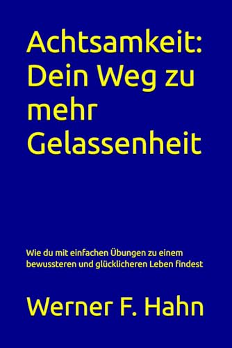 Achtsamkeit: Dein Weg zu mehr Gelassenheit: Wie du mit einfachen Übungen zu einem bewussteren und glücklicheren Leben findest Achtsamkeit: Dein Weg zu mehr Gelassenheit: Wie du mit einfachen Übungen zu einem bewussteren und glücklicheren Leben findest von Independently published