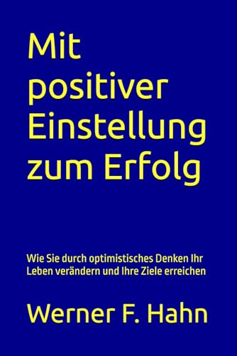 Mit positiver Einstellung zum Erfolg: Wie Sie durch optimistisches Denken Ihr Leben verändern und Ihre Ziele erreichen Mit positiver Einstellung zum Erfolg: Wie Sie durch optimistisches Denken Ihr Leben verändern und Ihre Ziele erreichen