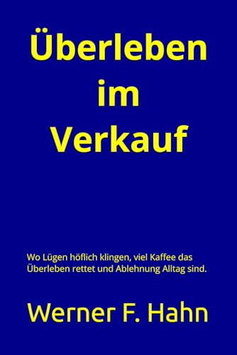 Überleben im Verkauf: Wo Lügen höflich klingen, viel Kaffee das Überleben rettet und Ablehnung Alltag sind. Überleben im Verkauf: Wo Lügen höflich klingen, viel Kaffee das Überleben rettet und Ablehnung Alltag sind. von Independently published