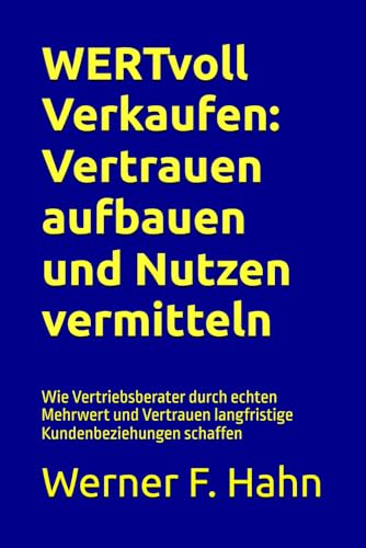 WERTvoll Verkaufen: Vertrauen aufbauen und Nutzen vermitteln: Wie Vertriebsberater durch echten Mehrwert und Vertrauen langfristige Kundenbeziehungen schaffen WERTvoll Verkaufen: Vertrauen aufbauen und Nutzen vermitteln: Wie Vertriebsberater durch echten Mehrwert und Vertrauen langfristige Kundenbeziehungen schaffen von Independently published