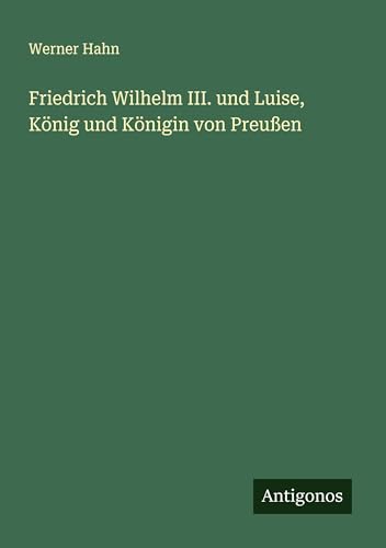 Friedrich Wilhelm III. und Luise, König und Königin von Preußen von Antigonos Verlag