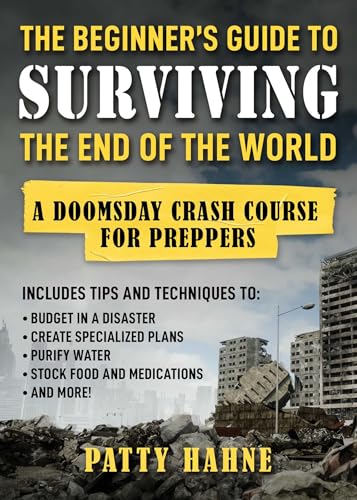The Beginner's Guide to Surviving the End of the World: A Doomsday Crash Course for Preppers (Includes Tips and Techniques to Budget in a Disaster, ... Water, Stock Food and Medications, and More!) von Skyhorse