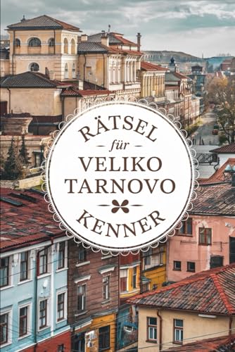 Rätsel für Veliko Tarnovo-Kenner: Das perfekte Geschenk für Bulgarien-Fans – Knobeln, Lernen und Entdecken auf unterhaltsame Weise von Independently published