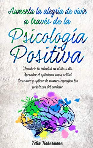 Aumenta la alegría de vivir a través de la Psicología Positiva: Descubrir la felicidad en el día a día. Aprender el optimismo como actitud. Reconocer ... específica las fortalezas del carácter. von Independently published