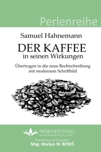Der Kaffee in seinen Wirkungen (Perlenreihe): Überarbeitung und Herausgabe: Mag. Markus W. BENEŠ von Independently published