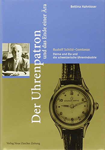 Der Uhrenpatron und das Ende einer Ära: Rudolf Schild-Comtesse, Eterna und ETA und die schweizerische Uhrenindustrie