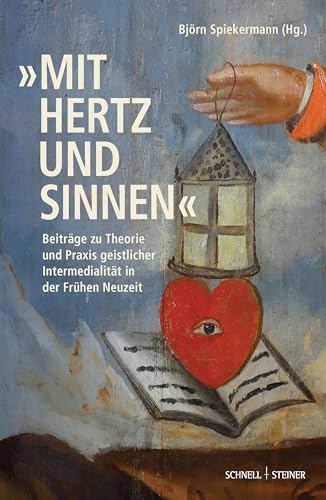 „mit Hertz und Sinnen“: Beiträge zu Theorie und Praxis geistlicher Intermedialität in der Frühen Neuzeit (Geistliche Intermedialität in der Frühen Neuzeit) von Schnell & Steiner