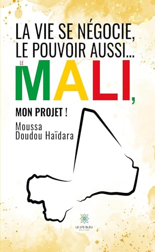 La vie se négocie, le pouvoir aussi… - Le Mali, mon projet ! von LE LYS BLEU EDITIONS SAS