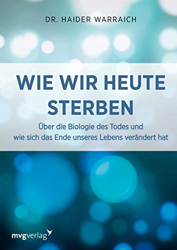 Wie wir heute sterben: Über die Biologie des Todes und wie sich das Ende unseres Lebens verändert hat
