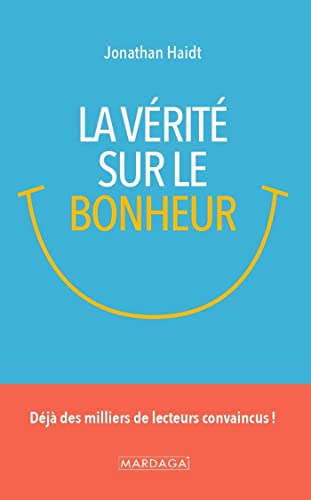 La vérité sur le bonheur: Déjà des milliers de lecteurs convaincus !: Ce que nous enseignent la sagesse ancienne et les recherches contemporaines