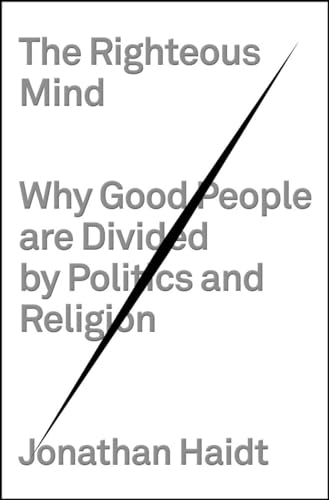 The Righteous Mind: Why Good People Are Divided by Politics and Religion The Righteous Mind: Why Good People Are Divided by Politics and Religion