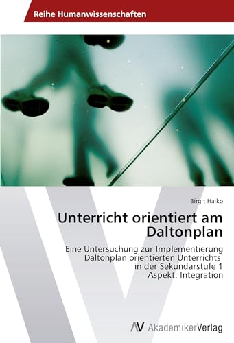 Unterricht orientiert am Daltonplan: Eine Untersuchung zur Implementierung Daltonplan orientierten Unterrichts in der Sekundarstufe 1 Aspekt: Integration von VDM Verlag