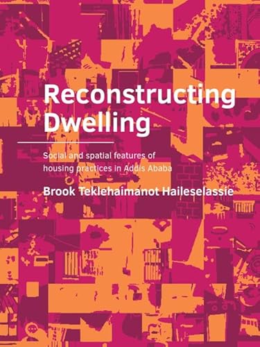 Reconstructing Dwelling: Social and spatial features of housing practices in Addis Ababa (A+BE Architecture and the Built Environment) von TU Delft