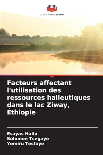 Facteurs affectant l'utilisation des ressources halieutiques dans le lac Ziway, Éthiopie von Editions Notre Savoir
