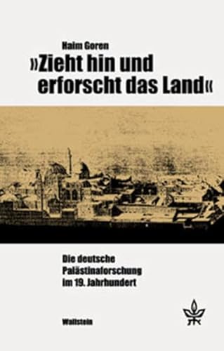 »Zieht hin und erforscht das Land«. Die deutsche Palästinaforschung im 19. Jahrhundert (Schriftenreihe des Minerva Instituts für Deutsche Geschichte Universität Tel Aviv)