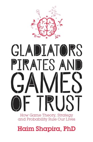 Gladiators, Pirates and Games of Trust: How Game Theory, Strategy and Probability Rule Our Lives Gladiators, Pirates and Games of Trust: How Game Theory, Strategy and Probability Rule Our Lives