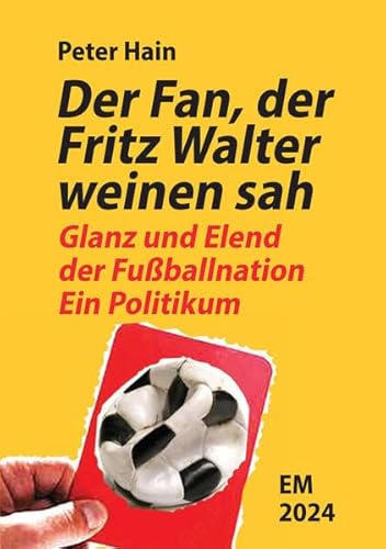 Der Fan, der Fritz Walter weinen sah: Glanz und Elend der Fußballnation. Ein Politikum