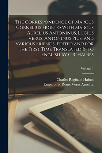 The Correspondence of Marcus Cornelius Fronto With Marcus Aurelius Antoninus, Lucius Verus, Antoninus Pius, and Various Friends. Edited and for the ... Into English by C.R. Haines; Volume 1