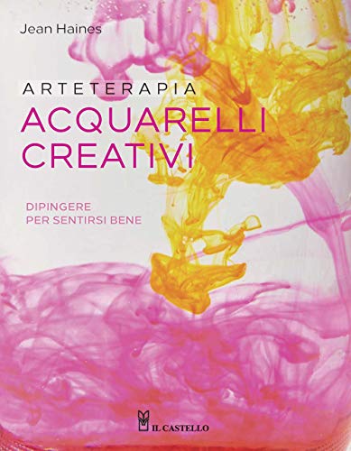 Arteterapia. Acquarelli creativi. Dipingere per sentirsi bene (Disegno e tecniche pittoriche)