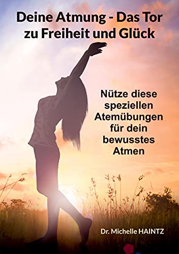Deine Atmung - Das Tor zu Freiheit und Glück: Nütze diese speziellen Atemübungen für dein bewusstes Atmen (Michelles Gesundheit Ratgeber für Körper Geist und Seele) Deine Atmung - Das Tor zu Freiheit und Glück: Nütze diese speziellen Atemübungen für dein bewusstes Atmen (Michelles Gesundheit Ratgeber für Körper Geist und Seele)