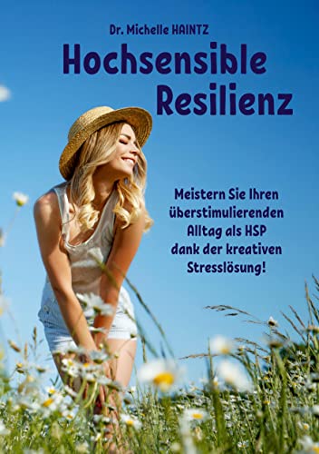 Hochsensible Resilienz: Meistern Sie Ihren überstimulierenden Alltag als HSP dank der kreativen Stresslösung!