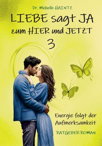 LIEBE sagt JA zum HIER und JETZT 3: Energie folgt der Aufmerksamkeit (RATGEBER-ROMAN) (Michelles Liebesromane inklusive Lebenshilfe)