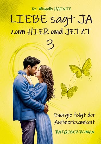 LIEBE sagt JA zum HIER und JETZT 3: Energie folgt der Aufmerksamkeit (RATGEBER-ROMAN) (Michelles Liebesromane inklusive Lebenshilfe)