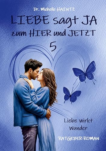 LIEBE sagt JA zum HIER und JETZT 5: Liebe wirkt Wunder (RATGEBER-ROMAN) (Michelles Liebesromane inklusive Lebenshilfe) von Angelina Schulze Verlag