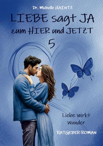 LIEBE sagt JA zum HIER und JETZT 5: Liebe wirkt Wunder (RATGEBER-ROMAN) (Michelles Liebesromane inklusive Lebenshilfe)