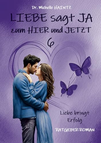 LIEBE sagt JA zum HIER und JETZT 6: Liebe bringt Erfolg (RATGEBER-ROMAN) (Michelles Liebesromane inklusive Lebenshilfe)