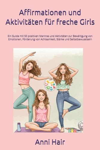 Affirmationen und Aktivitäten für freche Girls: Ein Guide mit 50 positiven Mantras und Aktivitäten zur Bewältigung von Emotionen, Förderung von Achtsamkeit, Stärke und Selbstbewusstsein Affirmationen und Aktivitäten für freche Girls: Ein Guide mit 50 positiven Mantras und Aktivitäten zur Bewältigung von Emotionen, Förderung von Achtsamkeit, Stärke und Selbstbewusstsein von Independently published