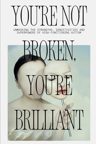 You're Not Broken, You're Brilliant: Unmasking the Strengths, Sensitivities & Superpowers of High-Functioning Autism von Independently published