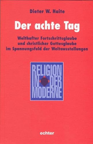Der achte Tag: Welthefter Fortschrittsglaube und christlicher Gottesglaube im Spannungsfeld der Weltausstellungen: Welthafter Fortschrittsglaube und ... Weltausstellungen (Religion in der Moderne) von Echter