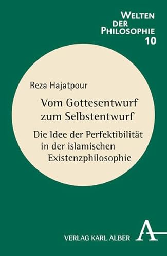 Vom Gottesentwurf zum Selbstentwurf: Die Idee der Perfektibilität in der islamischen Existenzphilosophie (Welten der Philosophie)