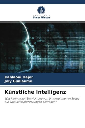 Künstliche Intelligenz: Was kann KI zur Entwicklung von Unternehmen in Bezug auf Qualitätsanforderungen beitragen? von Verlag Unser Wissen