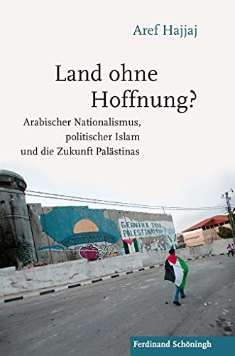 Land ohne Hoffnung?: Arabischer Nationalismus, politischer Islam und die Zukunft Palästinas