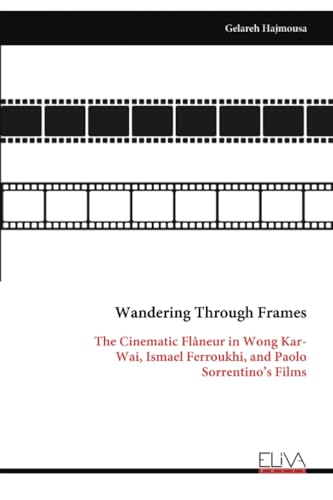 Wandering Through Frames: The Cinematic Flâneur in Wong Kar-Wai, Ismael Ferroukhi, and Paolo Sorrentino's Films Wandering Through Frames: The Cinematic Flâneur in Wong Kar-Wai, Ismael Ferroukhi, and Paolo Sorrentino's Films von Eliva Press