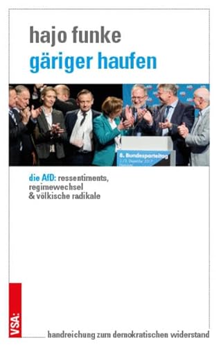 Gäriger Haufen: Die AfD: Ressentiments, Regimewechsel und völkische Radikale. Handreichung zum demokratischen Widerstand von Vsa Verlag
