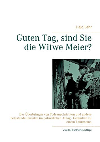 Guten Tag, sind Sie die Witwe Meier?: Das Überbringen von Todesnachrichten und andere belastende Einsätze im polizeilichen Alltag - Gedanken zu einem Tabuthema