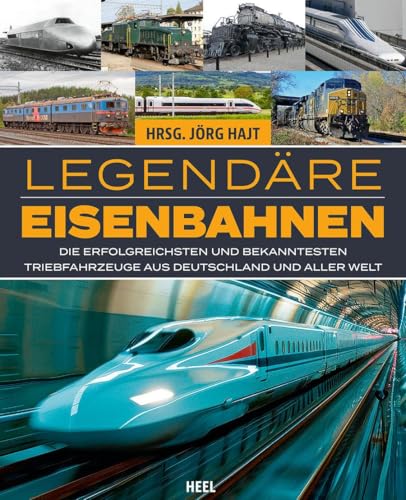 Legendäre Eisenbahnen - Legendäre Züge - Von der Dampflok bis zum ICE: Die erfolgreichsten und bekanntesten Triebfahrzeuge aus Deutschland und aller Welt von Heel