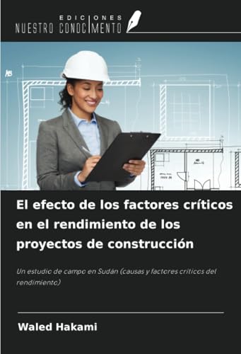 El efecto de los factores críticos en el rendimiento de los proyectos de construcción: Un estudio de campo en Sudán (causas y factores críticos del rendimiento) von Ediciones Nuestro Conocimiento