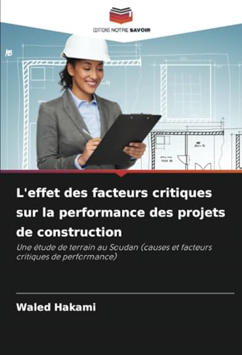 L'effet des facteurs critiques sur la performance des projets de construction: Une étude de terrain au Soudan (causes et facteurs critiques de performance) von Editions Notre Savoir