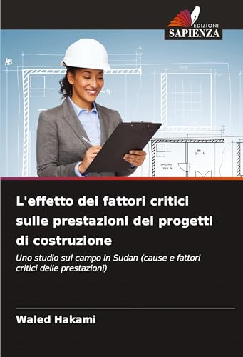 L'effetto dei fattori critici sulle prestazioni dei progetti di costruzione: Uno studio sul campo in Sudan (cause e fattori critici delle prestazioni) von Edizioni Sapienza