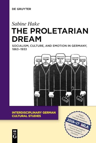 The Proletarian Dream: Socialism, Culture, and Emotion in Germany, 1863–1933 (Interdisciplinary German Cultural Studies, 23)