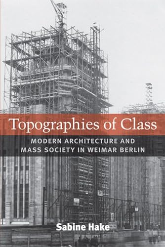 Topographies of Class: Modern Architecture and Mass Society in Weimar Berlin (Social History, Popular Cuture, and Politics in Germany)