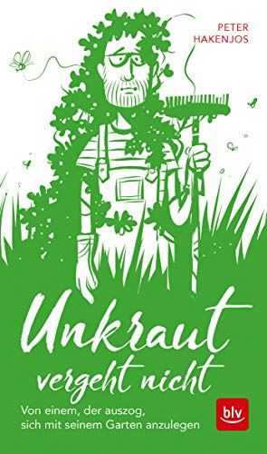 Unkraut vergeht nicht: Von einem, der auszog, sich mit seinem Garten anzulegen