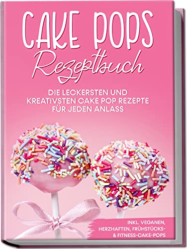 Cake Pops Rezeptbuch: Die leckersten und kreativsten Cake Pop Rezepte für jeden Anlass | inkl. veganen, herzhaften, Frühstücks- & Fitness-Cake-Pops Cake Pops Rezeptbuch: Die leckersten und kreativsten Cake Pop Rezepte für jeden Anlass | inkl. veganen, herzhaften, Frühstücks- & Fitness-Cake-Pops