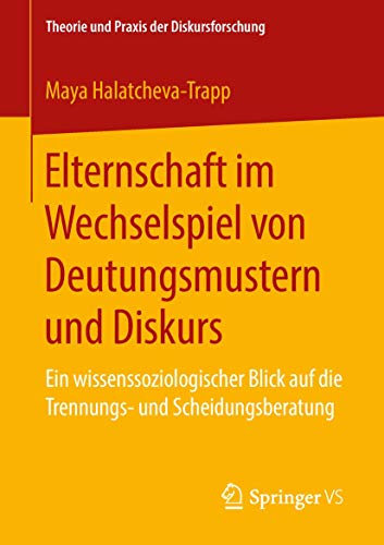 Elternschaft im Wechselspiel von Deutungsmustern und Diskurs: Ein wissenssoziologischer Blick auf die Trennungs- und Scheidungsberatung (Theorie und Praxis der Diskursforschung) von Springer VS