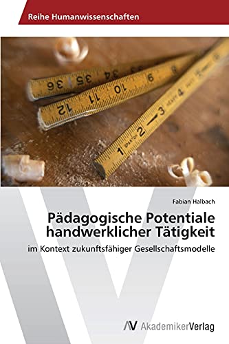 Pädagogische Potentiale handwerklicher Tätigkeit: im Kontext zukunftsfähiger Gesellschaftsmodelle von AV Akademikerverlag